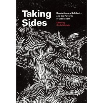 Taking Sides: Revolutionary Solidarity and the Poverty of Liberalism, Cindy Milstein (Editor) Taking Sides: Revolutionary Solidarity and the Poverty of Liberalism, Cindy Milstein (Editor)