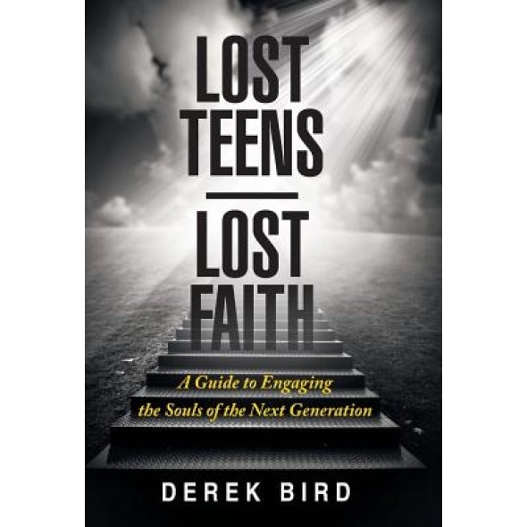 Lost Teens Lost Faith: A Guide to Engaging the Souls of the Next Generation, Derek Bird (Author)