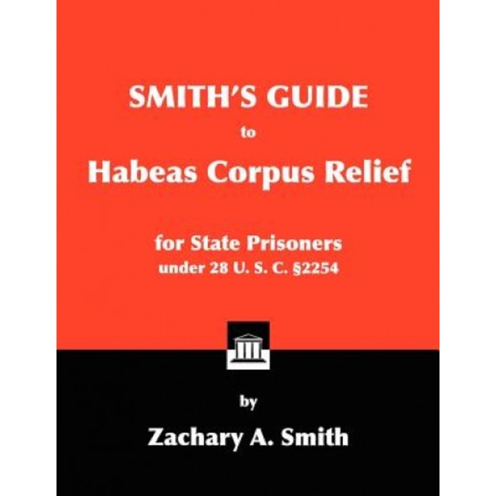 Smith's Guide to Habeas Corpus Relief for State Prisoners Under 28 U. S. C. 2254, Zachary A. Smith (Author)