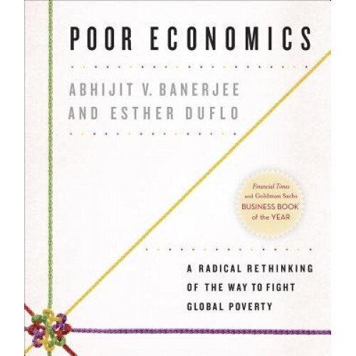Poor Economics: A Radical Rethinking of the Way to Fight Global Poverty, Abhijit Vinayak Banerjee (Author)
