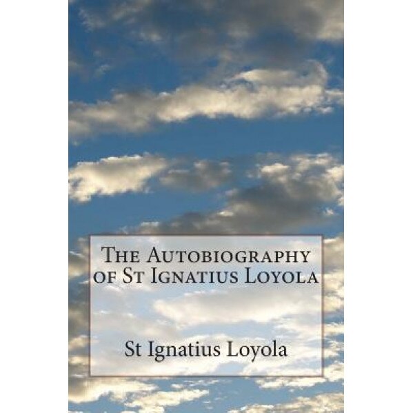 The Autobiography of St Ignatius Loyola, St Ignatius Loyola (Author)