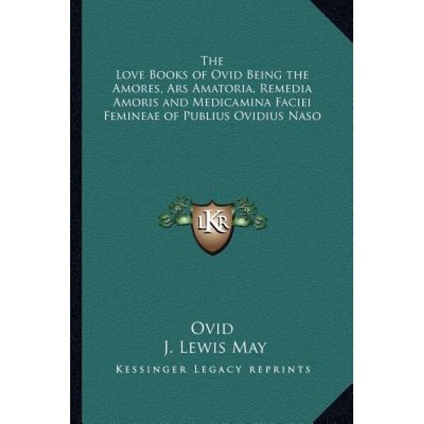 The Love Books of Ovid Being the Amores, Ars Amatoria, Remedia Amoris and Medicamina Faciei Femineae of Publius Ovidius Naso, Ovid (Author)