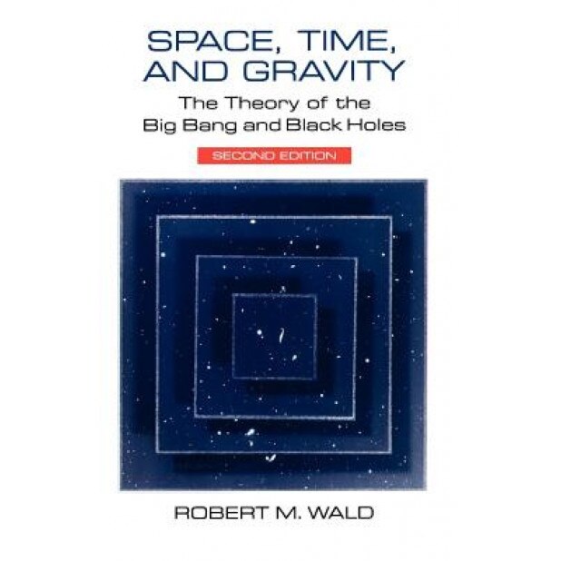 Space, Time, and Gravity: The Theory of the Big Bang and Black Holes, Robert M. Wald (Author)
