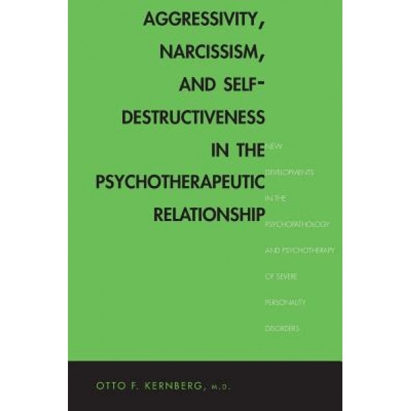 Aggressivity, Narcissism, and Self-Destructiveness in the Psychotherapeutic Rela: New Developments in the Psychopathology and Psychotherapy of Severe - Otto F. Kernberg (Author)