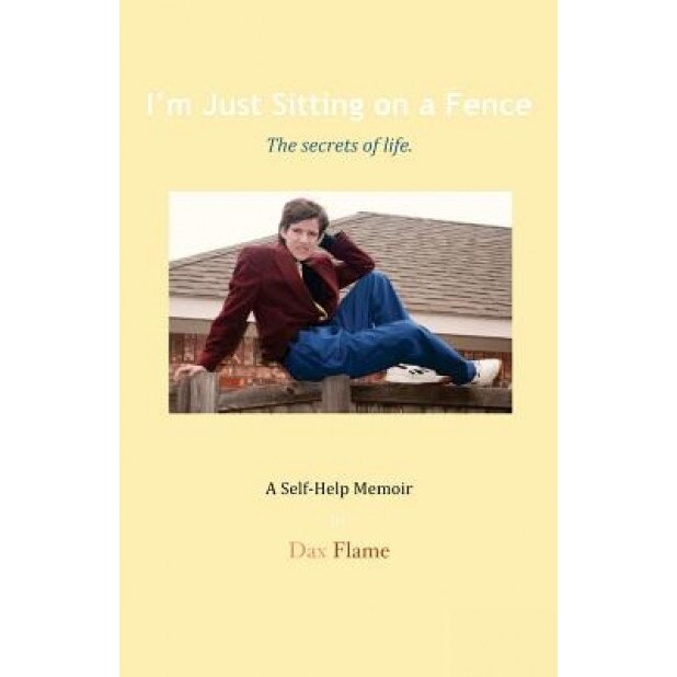 I'm Just Sitting on a Fence: The Secrets of Life., Dax Flame (Author)