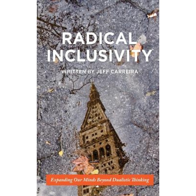 Radical Inclusivity: Expanding Our Minds Beyond Dualistic Thinking, Jeff Carreira (Author)