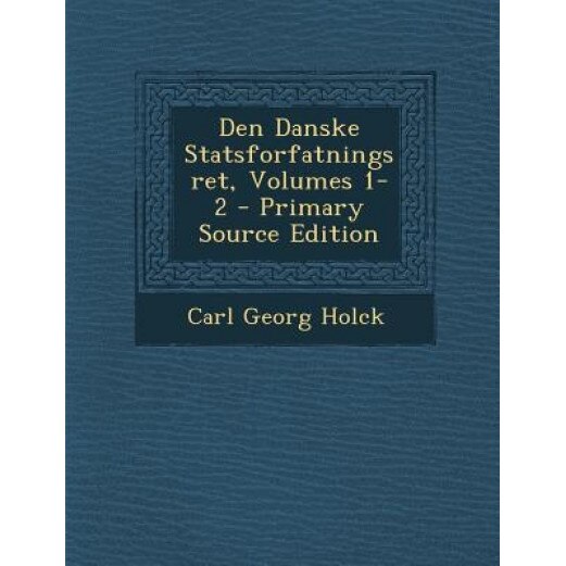 Den Danske Statsforfatningsret, Volumes 1-2 - Primary Source Edition, Carl Georg Holck (Author)