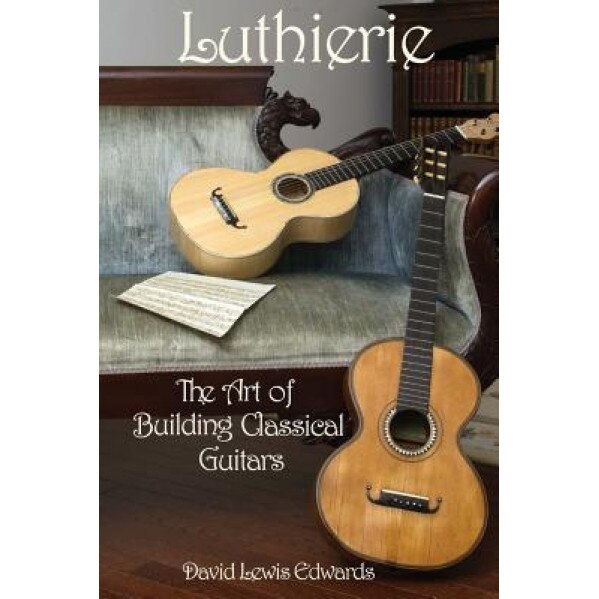 Luthierie: The Art of Building Classical Guitars, David Lewis Edwards (Author)