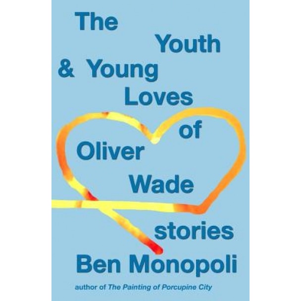 The Youth & Young Loves of Oliver Wade: Stories, Ben Monopoli (Author)