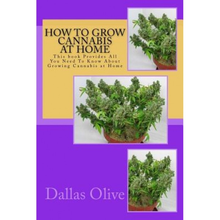 How to Grow Cannabis at Home: This Book Provides All You Need to Know about Growing Cannabis at Home, Dallas Olive (Author)
