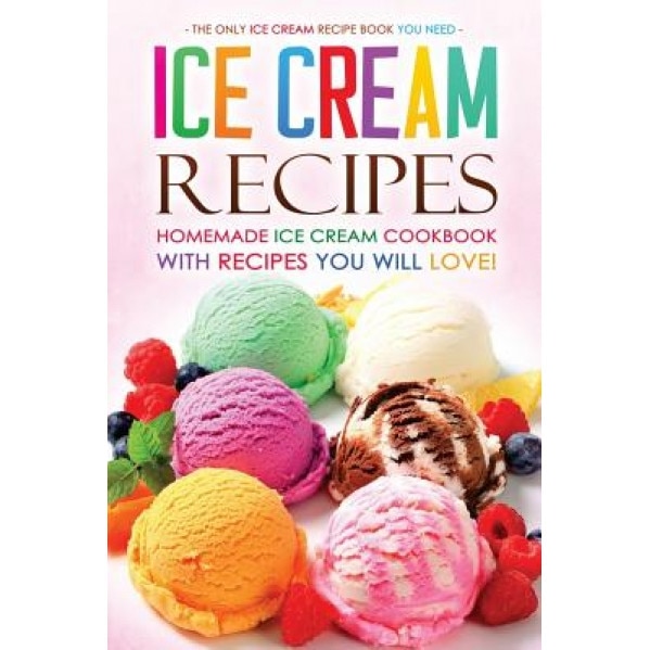 Ice Cream Recipes - Homemade Ice Cream Cookbook with Recipes You Will Love!: The Only Ice Cream Recipe Book You Need, Martha Stephenson (Author)