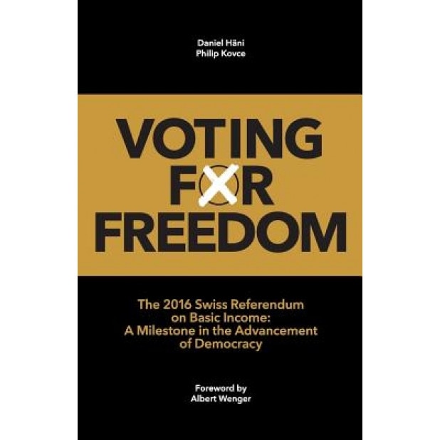 Voting for Freedom: The 2016 Swiss Referendum on Basic Income: A Milestone in the Advancement of Democracy, Daniel Hani (Author)