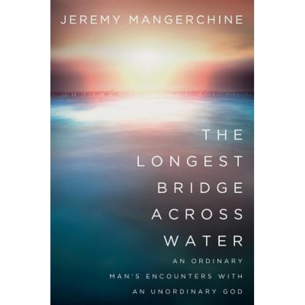 The Longest Bridge Across Water: An Ordinary Man's Encounters with an Unordinary God, Jeremy Mangerchine (Author)