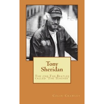 Tony Sheridan: The One the Beatles Called 'The Teacher'., Colin Crawley (Author) Tony Sheridan: The One the Beatles Called 'The Teacher'., Colin Crawley (Author)