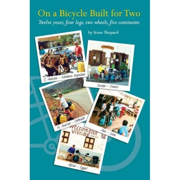 On a Bicycle Built for Two: Twelve Years, Four Legs, Two Wheels, Five Continents, Irene Shepard (Author)