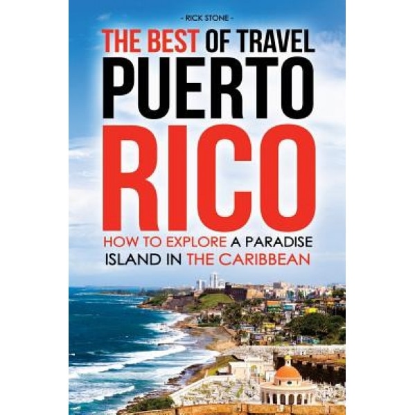 The Best of Travel Books Puerto Rico: How to Explore a Paradise Island in the Caribbean - Every Traveler's Ultimate Puerto Rico Travel Guide for the B, Rick Stone (Author)
