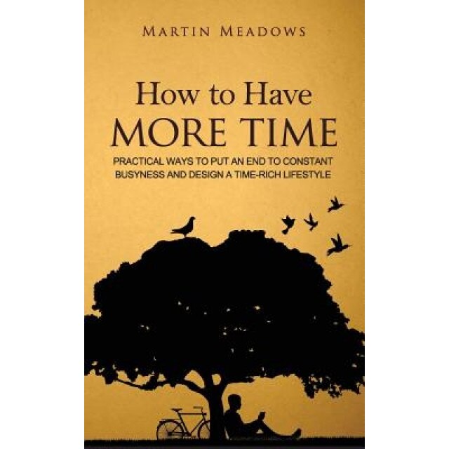 How to Have More Time: Practical Ways to Put an End to Constant Busyness and Design a Time-Rich Lifestyle, Martin Meadows (Author)