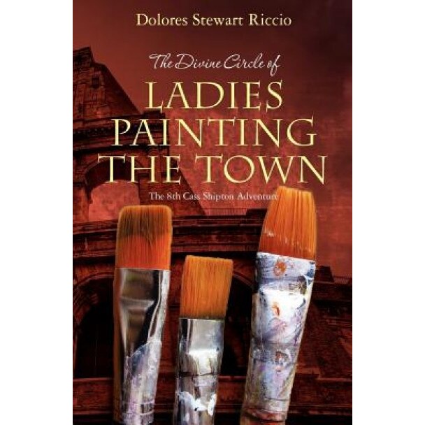 The Divine Circle of Ladies Painting the Town: The 8th Cass Shipton Adventure, Dolores Stewart Riccio (Author)