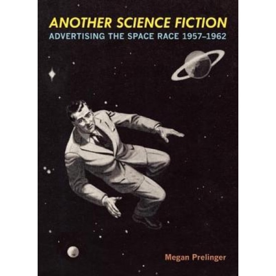 Another Science Fiction: Advertising the Space Race 1957-1962, Megan Prelinger