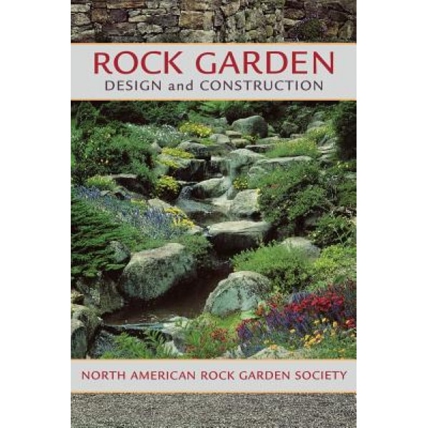 Rock Garden Design and Construction, North American Rock Garden Society (Author)