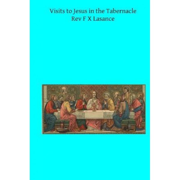 Visits to Jesus in the Tabernacle: Hours and Half-Hours of Adoration Before the Blessed Sacrament, Rev F. X. Lasance (Author)