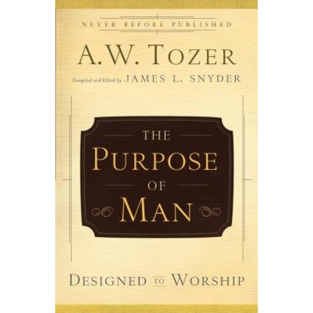 The Purpose of Man: Designed to Worship, A. W. Tozer (Author)