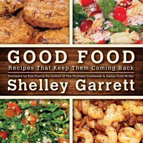 Good Food: Recipes That Keep Them Coming Back, Shelley Garrett (Author)