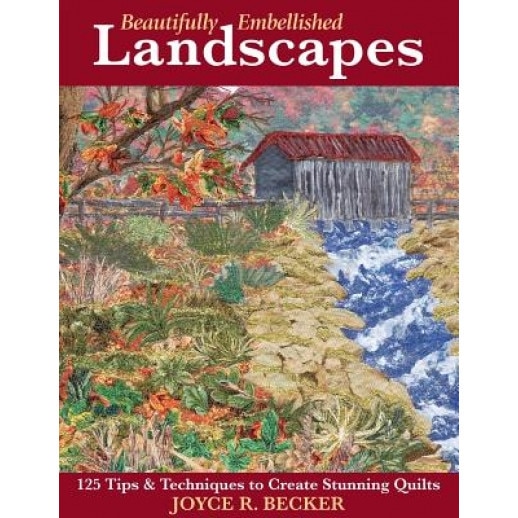 Beautifully Embellished Landscapes: 125 Tips & Techniques to Create Stunning Quilts, Joyce R. Becker