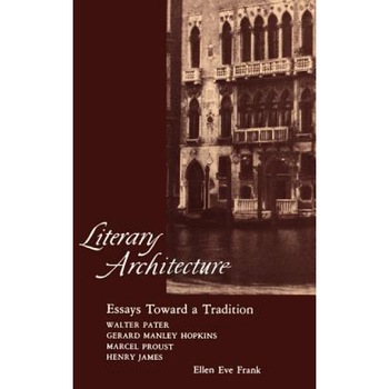 Literary Architecture: Essays Toward a Tradition: Walter Pater, Gerard Manley Hopkins, Marcel Proust, Henry James, Ellen Eve Frank (Author) Literary Architecture: Essays Toward a Tradition: Walter Pater, Gerard Manley Hopkins, Marcel Proust, Henry James, Ellen Eve Frank (Author)