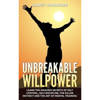 Unbreakable Willpower: Learn the Amazing Secrets of Self Control, Self Discipline, the Killer Instinct and the Art of Mental Training - Janet Sprnger (Author) Unbreakable Willpower: Learn the Amazing Secrets of Self Control, Self Discipline, the Killer Instinct and the Art of Mental Training - Janet Sprnger (Author)