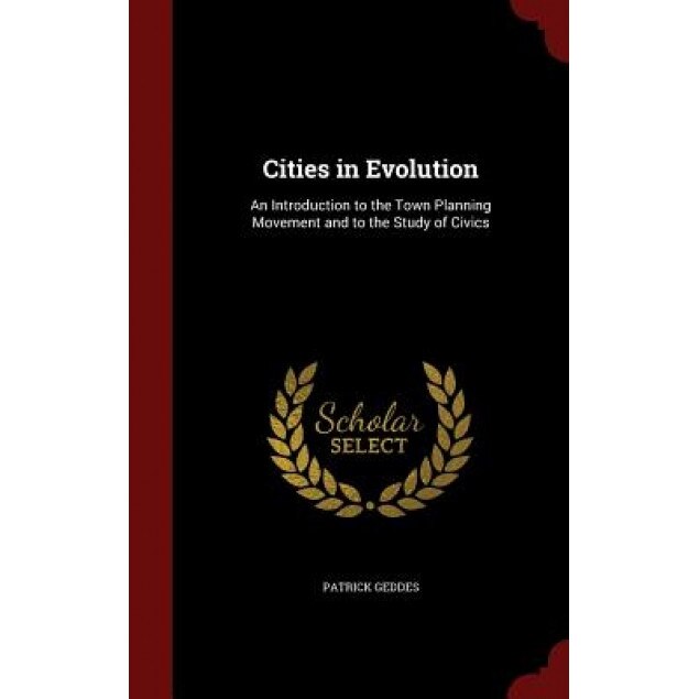 Cities in Evolution: An Introduction to the Town Planning Movement and to the Study of Civics, Patrick Geddes (Author)