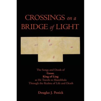 Crossings on a Bridge of Light: The Songs and Deeds of Gesar, King of Ling as He Travels to Shambhala Through the Realms of Life and Death, Douglas J. Penick (Author) Crossings on a Bridge of Light: The Songs and Deeds of Gesar, King of Ling as He Travels to Shambhala Through the Realms of Life and Death, Douglas J. Penick (Author)