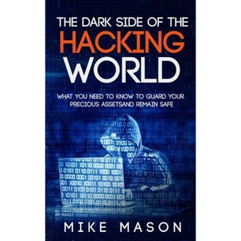 The Dark Side of the Hacking World: What You Need to Know to Guard Your Precious Assets and Remain Safe, Mike Mason (Author) The Dark Side of the Hacking World: What You Need to Know to Guard Your Precious Assets and Remain Safe, Mike Mason (Author)