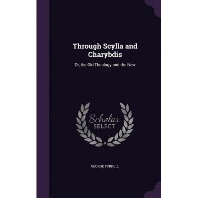 Through Scylla and Charybdis: Or, the Old Theology and the New, George Tyrrell (Author)