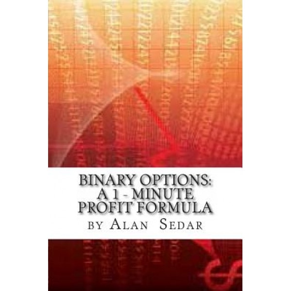Binary Options: A 1 - Minute Profit Formula - MR Alan C. Sedar (Author)