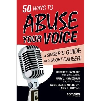 50 Ways to Abuse Your Voice: A Singer's Guide to a Short Career, Robert Thayer Sataloff (Author) 50 Ways to Abuse Your Voice: A Singer's Guide to a Short Career, Robert Thayer Sataloff (Author)
