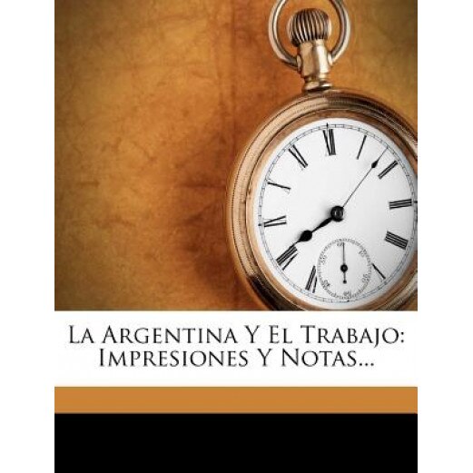 La Argentina y El Trabajo: Impresiones y Notas..., Francesco Scardin (Author)