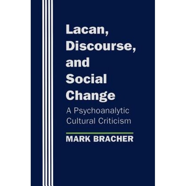 Lacan, Discourse, and Social Change: A Psychoanalytic Cultural Criticism, Mark Bracher (Author)