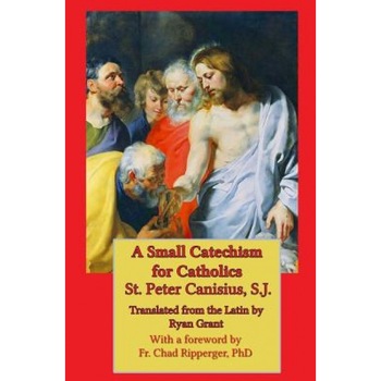 A Small Catechism for Catholics, St Peter Canisius (Author) A Small Catechism for Catholics, St Peter Canisius (Author)