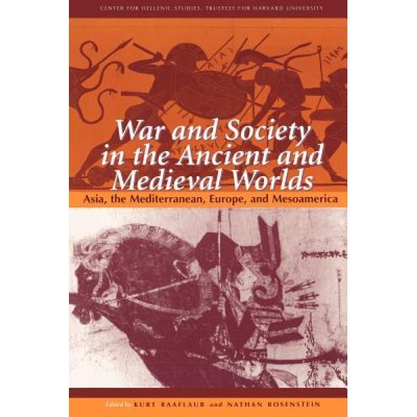 War and Society in the Ancient and Medieval Worlds: Asia, the Mediterranean, Europe, and Mesoamerica, Kurt A. Raaflaub (Editor)