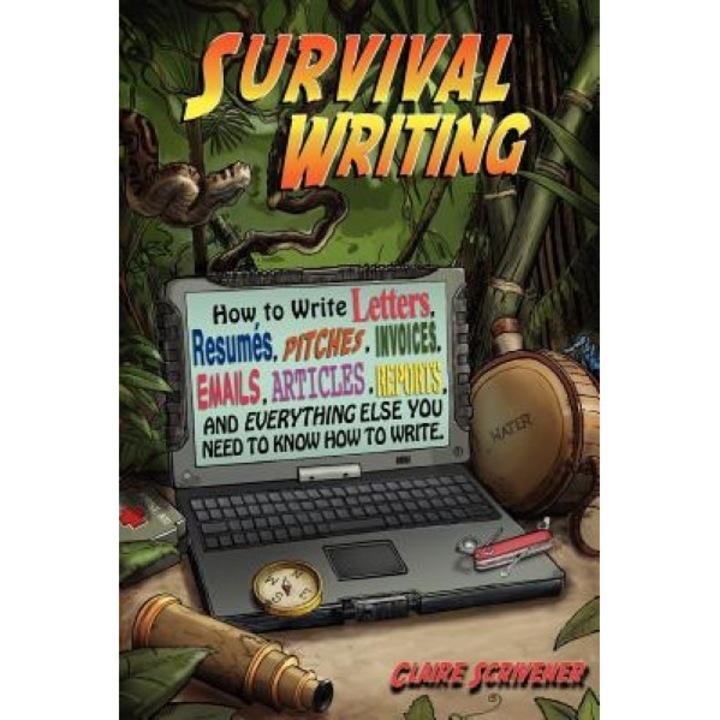 Survival Writing (How to Write Letters, Resumes, Pitches, Invoices, Emails, Articles, Reports and Everything Else You Need to Know How to Write) - Claire Scrivener