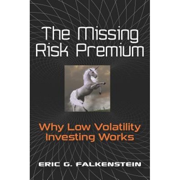 The Missing Risk Premium: Why Low Volatility Investing Works - Eric G. Falkenstein (Author)