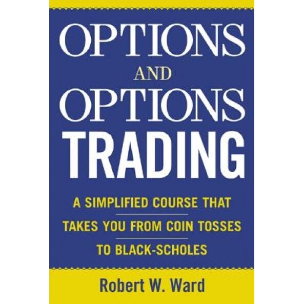 Options and Options Trading: A Simplified Course That Takes You from Coin Tosses to Black-Scholes - Robert W. Ward (Author)