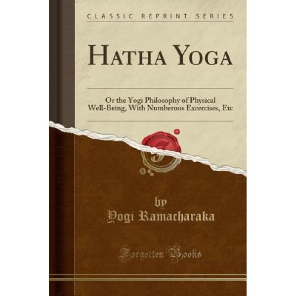 Hatha Yoga: Or the Yogi Philosophy of Physical Well-Being, with Numberous Excercises, Etc (Classic Reprint), Yogi Ramacharaka (Author)