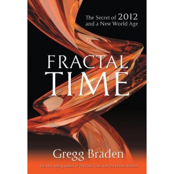 Fractal Time: The Secret of 2012 and a New World Age - Gregg Braden (Author)