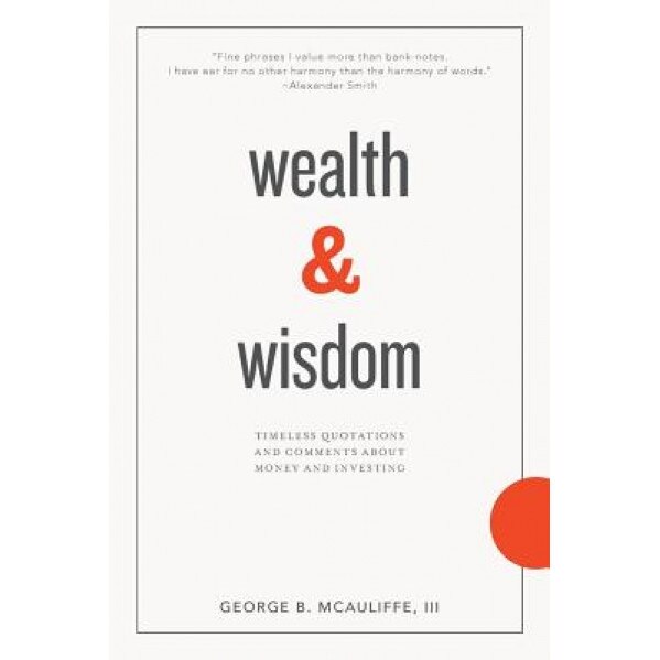 Wealth & Wisdom: Timeless Quotations and Comments about Money and Investing - George B., III McAuliffe (Author)