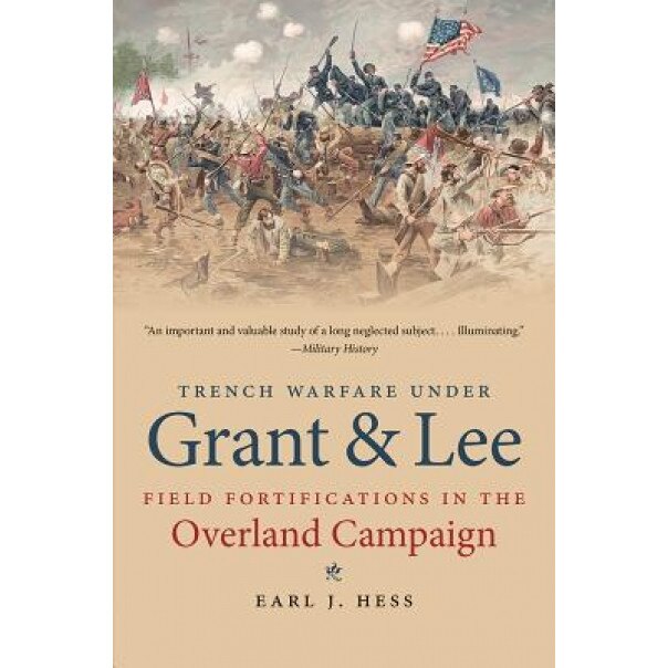 Trench Warfare Under Grant & Lee: Field Fortifications in the Overland Campaign, Earl J. Hess (Author)