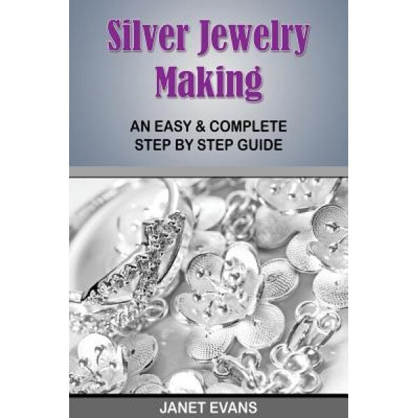 Silver Jewelry Making: An Easy & Complete Step by Step Guide, Janet Evans (Author)
