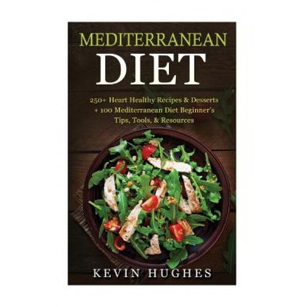 Mediterranean Diet: 250+ Heart Healthy Recipes & Desserts + 100 Mediterranean Diet Beginner's Tips, Tools, & Resources. (Mediterranean Die, Kevin Hughes (Author)