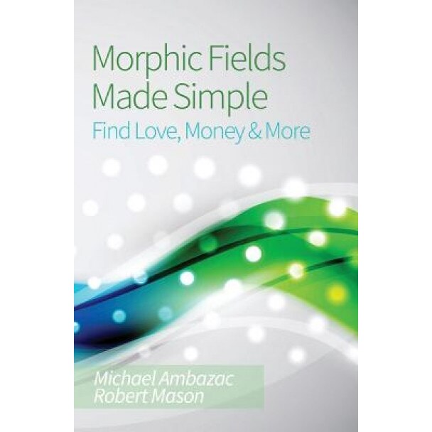 Morphic Fields Made Simple: Find Love, Money & More, Michael Ambazac (Author)